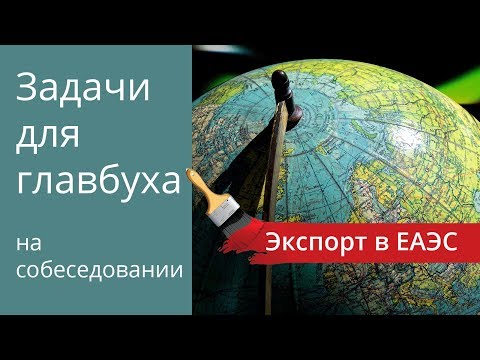 Видео: Экспорт товаров в таможенный союз. Задачи для главбуха на собеседовании.