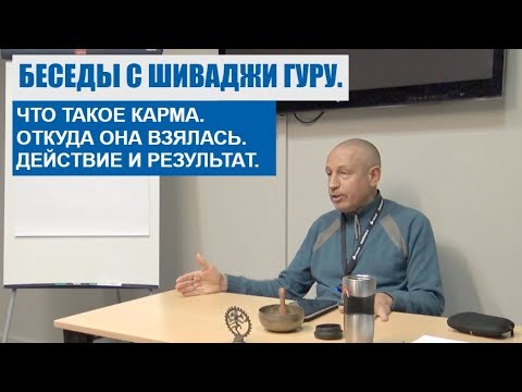 Видео: БЕСЕДЫ С ШИВАДЖИ ГУРУ. ЧТО ТАКОЕ КАРМА. ОТКУДА ОНА ВЗЯЛАСЬ. ДЕЙСТВИЕ И РЕЗУЛЬТАТ.