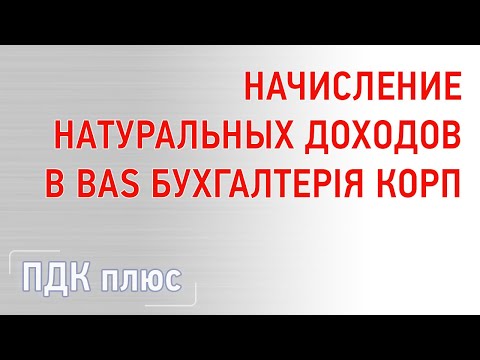 Видео: Начисление натуральных доходов в "BAS Бухгалтерія КОРП"