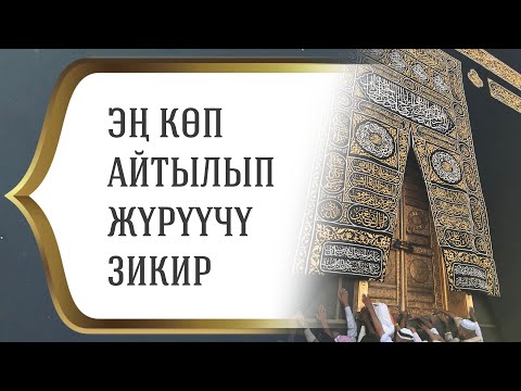 Видео: ЭҢ КӨП АЙТЫЛЫП ЖҮРҮҮЧҮ ЗИКИР