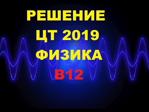Видео: Решение Цт 2019 Физика В12