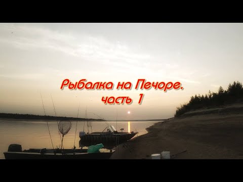 Видео: Рыбалка на Печоре. Часть 1.