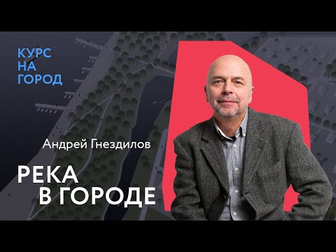 Видео: Река в городе | Андрей Гнездилов | Лекторий