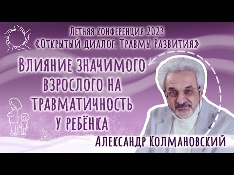 Видео: Александр Колмановский. Влияние значимого взрослого на травматичность у ребенка. Конференция 2023.