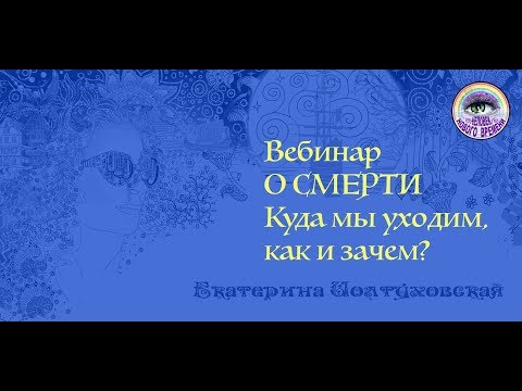 Видео: Открытый вебинар Екатерины Иолтуховской.  О смерти. 2018 09 16