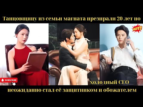 Видео: Танцовщицу из семьи магната презирали20летно холодный CEO неожиданно стал её защитником и обожателем
