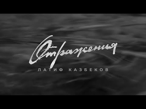 Видео: ОТРАЖЕНИЯ. ЛАТИФ КАЗБЕКОВ