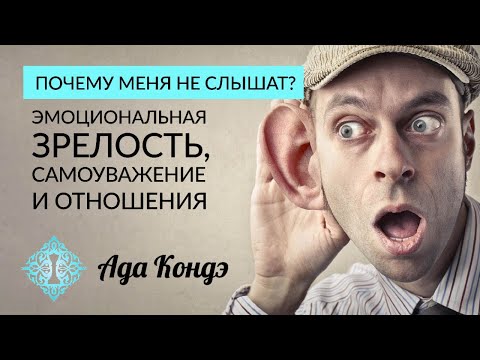 Видео: ПОЧЕМУ МЕНЯ НЕ СЛЫШАТ? Эмоциональная зрелость, самоуважение и отношения. Ада Кондэ