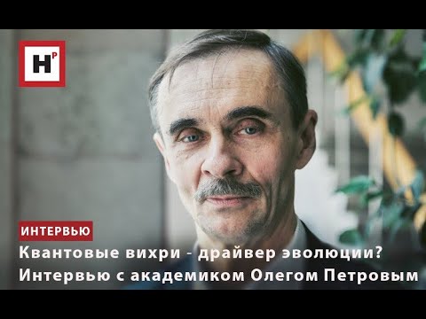 Видео: КВАНТОВЫЕ ВИХРИ ― ДРАЙВЕР ЭВОЛЮЦИИ? ИНТЕРВЬЮ С АКАДЕМИКОМ ОЛЕГОМ ПЕТРОВЫМ