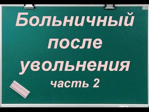 Видео: Больничный после увольнения, часть 2