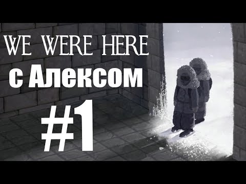 Видео: WE WERE HERE. #1. Кооп с Алексом.
