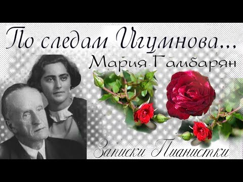 Видео: #5. ПО СЛЕДАМ ИГУМНОВА - Мария Гамбарян. Воспоминания об Учителе.