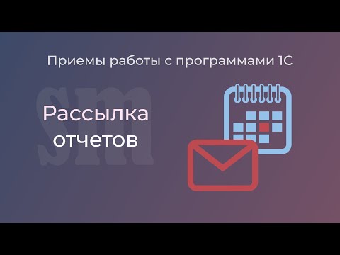 Видео: Как настроить рассылку внешнего отчета из 1С:Бухгалтерии