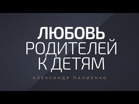 Видео: Любовь родителей к детям. Александр Палиенко.