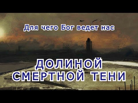 Видео: Для чего Бог ведет нас ДОЛИНОЙ СМЕРТНОЙ ТЕНИ