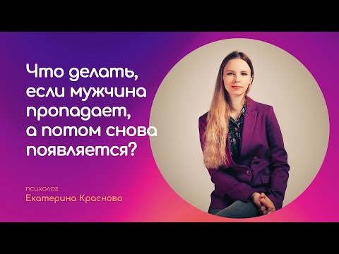 Видео: Что делать, если мужчина пропадает, а потом снова появляется?
