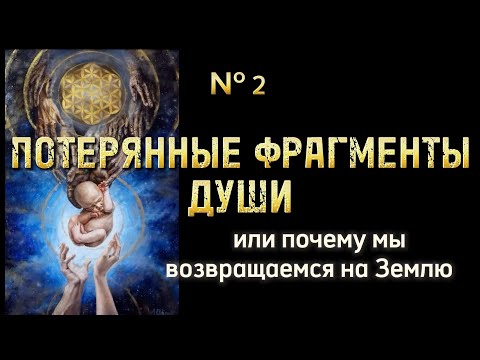 Видео: № 2. ПОТЕРЯННЫЕ части души |  или почему мы возвращаемся на Землю.