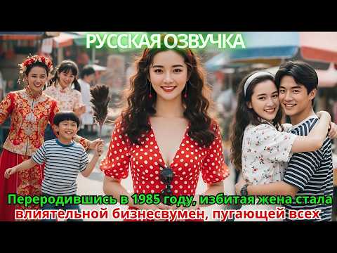 Видео: Переродившись в 1985 году, избитая жена стала влиятельной бизнесвумен, пугающей всех
