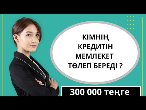 Видео: КІМНІҢ 300 000 ТЕҢГЕ КРЕДИТІН МЕМЛЕКЕТ ТӨЛЕЙДІ?