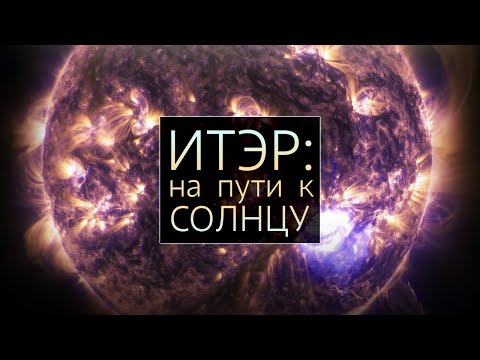 Видео: На пути к Солнцу: документальный фильм про термоядерный синтез