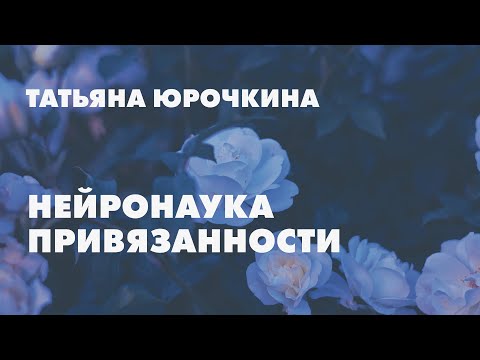 Видео: Нейронаука привязанности // Татьяна Юрочкина