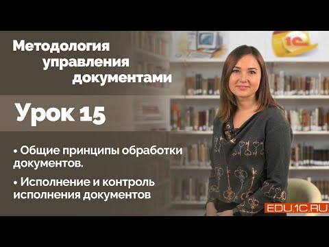 Видео: Урок 15. Общие принципы обработки документов. Исполнение документов. Контроль исполнения документов.