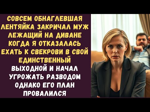 Видео: Совсем обнаглевшая лентяйка закричал муж лежащий на диване когда я отказалась ехать к свекрови