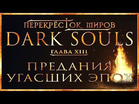 Видео: Перекрёсток миров - Глава 13: Предания угасших эпох | Dark Souls Lore