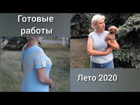 Видео: Готовые работы. Вязание,  лето 2020.
