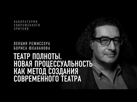 Видео: Борис Юхананов. Театр полноты. Новая процессуальность как метод создания современного театра