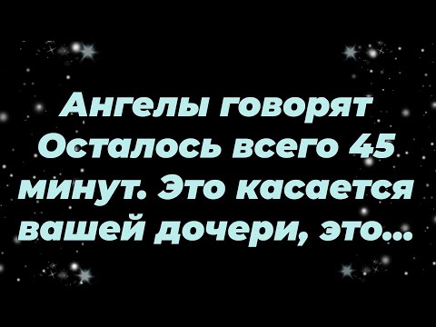 Видео: Ангелы говорят Осталось всего 45 минут  Это касается вашей дочери, это...