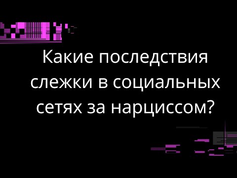 Видео: Какие последствия слежки в социальных сетях за нарциссом?