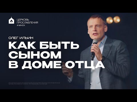 Видео: КАК БЫТЬ СЫНОМ В ДОМЕ ОТЦА/ОЛЕГ ИЛЬИН