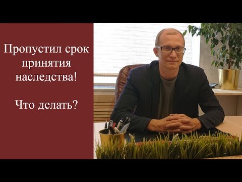 Видео: Пропустил срок принятия наследства! Что делать?