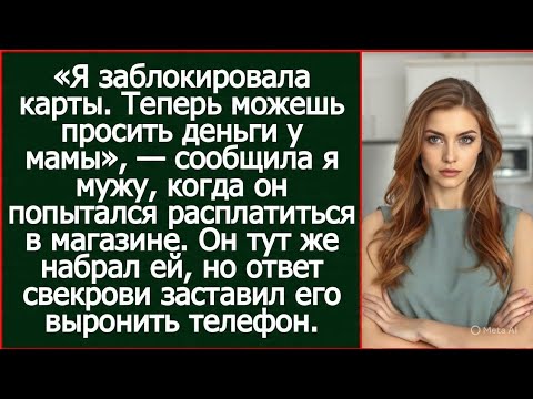 Видео: Я заблокировала карты. Теперь можешь просить деньги у мамы. Сообщила я мужу.