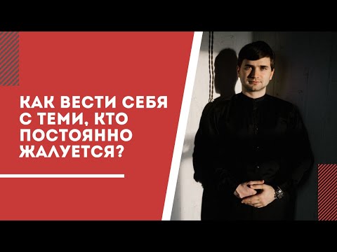 Видео: Как вести себя с человеком, который постоянно жалуется?