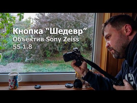 Видео: Кнопка "Шедевр" рассказ об объективе Carl Zeiss 55 1.8