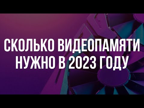 Видео: СКОЛЬКО ВИДЕОПАМЯТИ НУЖНО ДЛЯ ИГР В 2023 ГОДУ