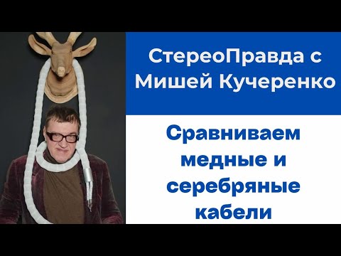 Видео: СтереоПравда с Мишей Кучеренко. Медный и серебряный кабели. Услышим ли мы разницу?