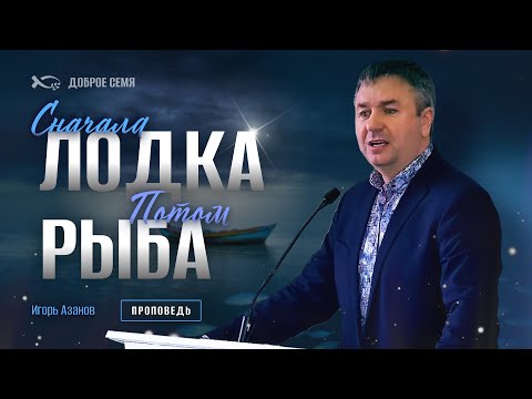 Видео: Сначала лодка, потом рыба | проповедь | Игорь Азанов