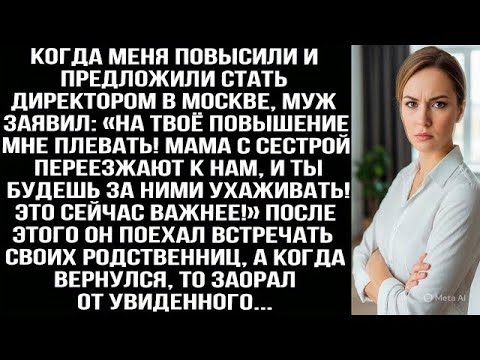 Видео: Меня повысили, а муж заявил «Мне плевать! Мама с сестрой переезжают к нам, ухаживать будешь ты!»