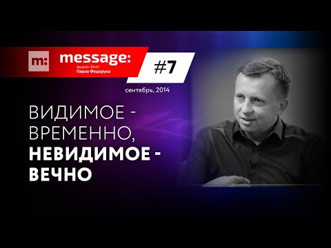 Видео: MESSAGE: #7 - Видимое - временно, невидимое - вечно || Аудио-блог Павла Федорука