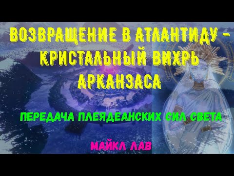 Видео: ВОЗВРАЩЕНИЕ В АТЛАНТИДУ - КРИСТАЛЬНЫЙ ВИХРЬ АРКАНЗАСА *ПЕРЕДАЧА ПЛЕЯДЕАНСКИХ СИЛ СВЕТА