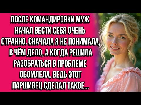 Видео: После командировки муж начал вести себя очень странно. Сначала я не понимала, в чём дело, а когда...