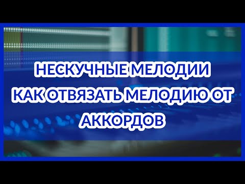 Видео: Нескучные мелодии: КАК ОТВЯЗАТЬ мелодию от аккордов