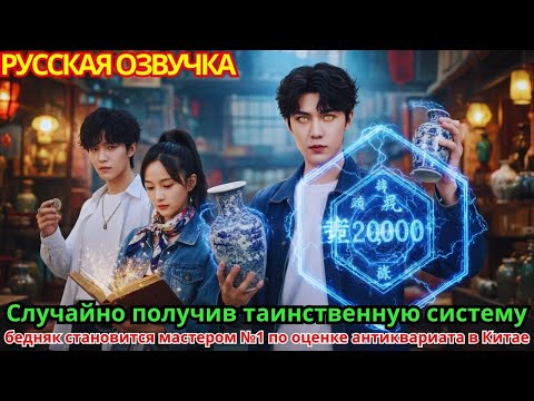 Видео: Случайно получив таинственную систему, бедняк становится мастером №1 по оценке антиквариата в Китае