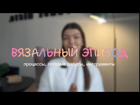 Видео: ВЯЗАЛЬНЫЙ ЭПИЗОД | процессы, готовые работы, все инструменты