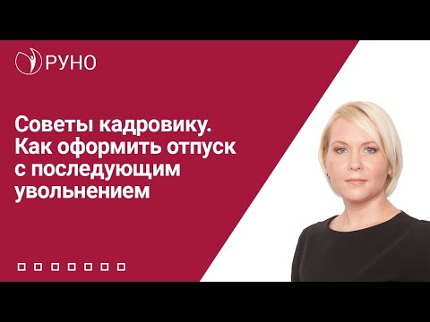 Видео: Советы кадровику. Как оформить отпуск с последующим увольнением | Елена Боровкова. РУНО