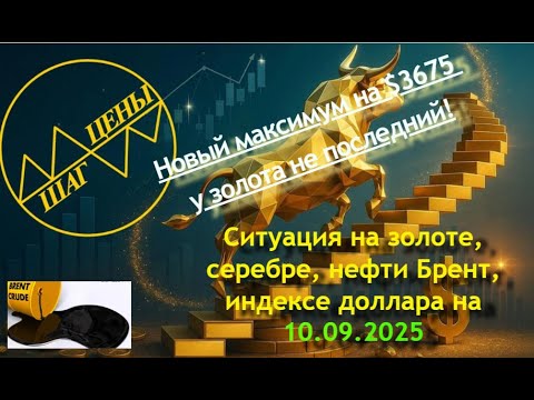 Видео: Ситуация на золоте, серебре, нефти Брент, индексе доллара на 10.09.2025. Новый максимум на $3675.