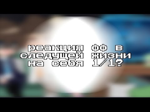 Видео: Реакция фф в следущей жизни на себя 1/1? |×2|